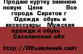 Продаю куртку зимнюю новую › Цена ­ 2 000 - Все города, Саратов г. Одежда, обувь и аксессуары » Мужская одежда и обувь   . Сахалинская обл.